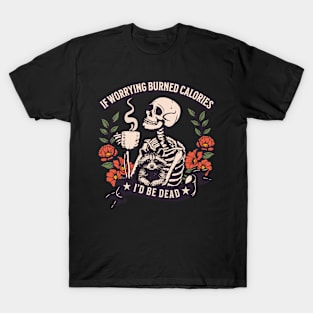 If worrying burned calories, I'd be dead T-Shirt